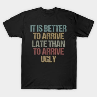 It is  to arrive late than to arrive ugly Sarcastic T-Shirt